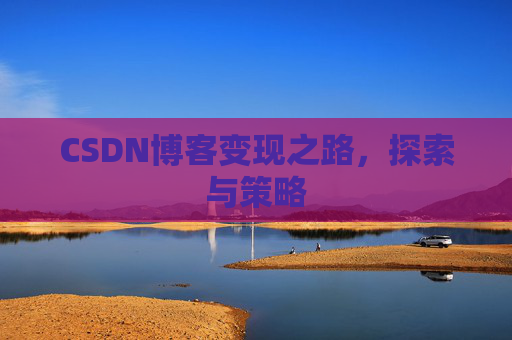 CSDN博客变现之路,探索与策略